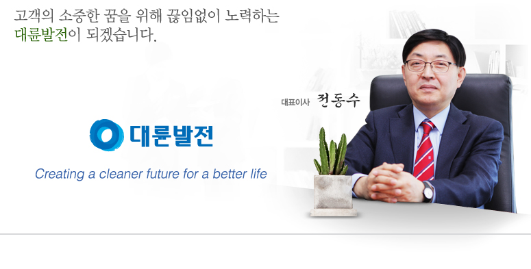 창조적인 미래를 만들고, 깨끗한 환경을 위해 노력하며, 고객의 소중한 꿈을 위해 끊임없이 노력하는 대륜발전이 되겠습니다.